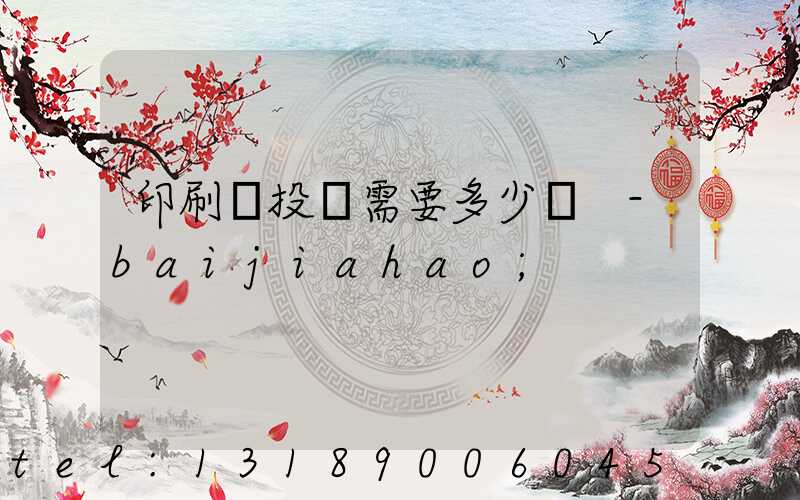 印刷廠投資需要多少錢 -baijiahao